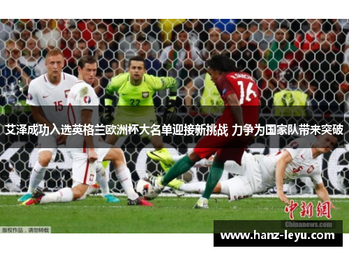 艾泽成功入选英格兰欧洲杯大名单迎接新挑战 力争为国家队带来突破