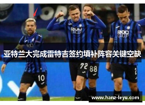 亚特兰大完成雷特吉签约填补阵容关键空缺